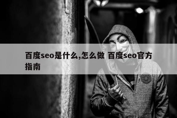 百度seo是什么,怎么做 百度seo官方指南