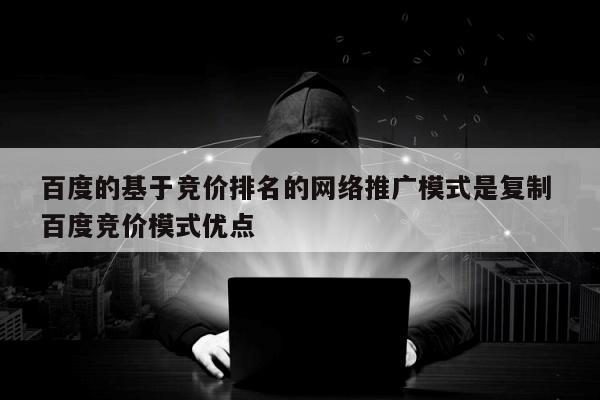 百度的基于竞价排名的网络推广模式是复制 百度竞价模式优点