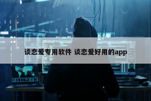 谈恋爱专用软件 谈恋爱好用的app