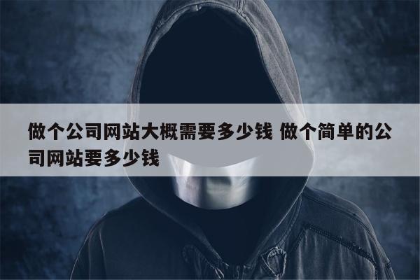 做个公司网站大概需要多少钱 做个简单的公司网站要多少钱