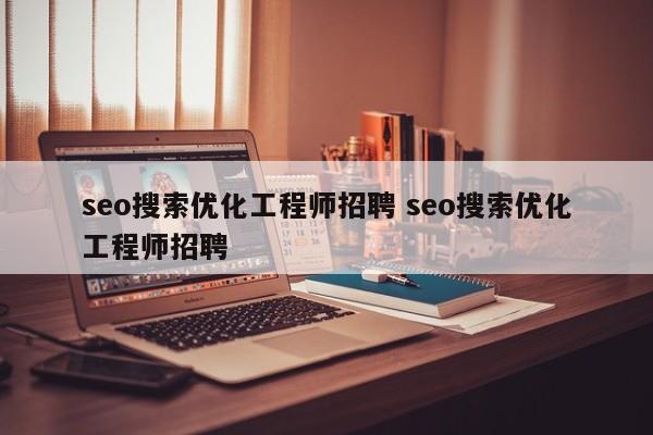 seo搜索优化工程师招聘 seo搜索优化工程师招聘