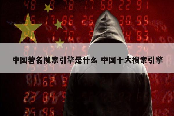 中国著名搜索引擎是什么 中国十大搜索引擎