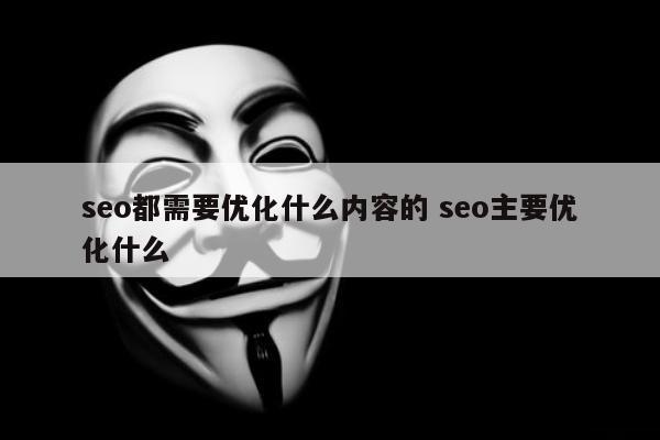 seo都需要优化什么内容的 seo主要优化什么