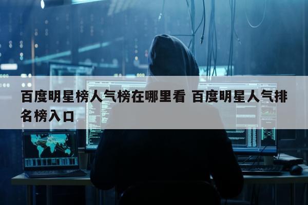 百度明星榜人气榜在哪里看 百度明星人气排名榜入口