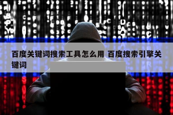 百度关键词搜索工具怎么用 百度搜索引擎关键词