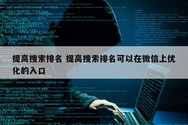 提高搜索排名 提高搜索排名可以在微信上优化的入口