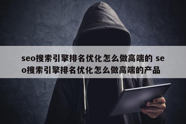 seo搜索引擎排名优化怎么做高端的 seo搜索引擎排名优化怎么做高端的产品