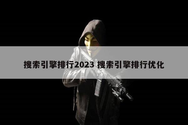 搜索引擎排行2023 搜索引擎排行优化