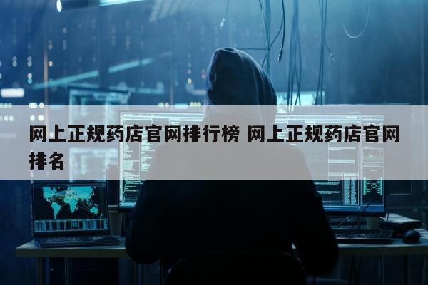 网上正规药店官网排行榜 网上正规药店官网排名