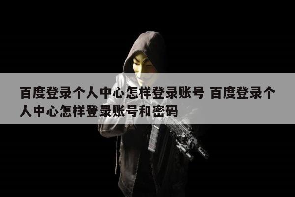 百度登录个人中心怎样登录账号 百度登录个人中心怎样登录账号和密码