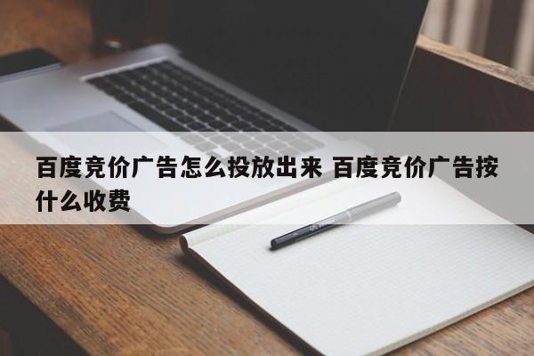 百度竞价广告怎么投放出来 百度竞价广告按什么收费