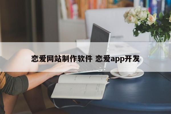 恋爱网站制作软件 恋爱app开发