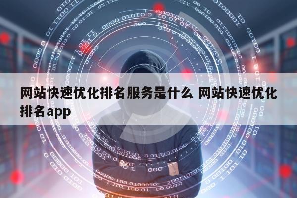 网站快速优化排名服务是什么 网站快速优化排名app