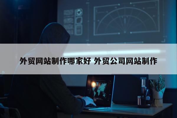 外贸网站制作哪家好 外贸公司网站制作