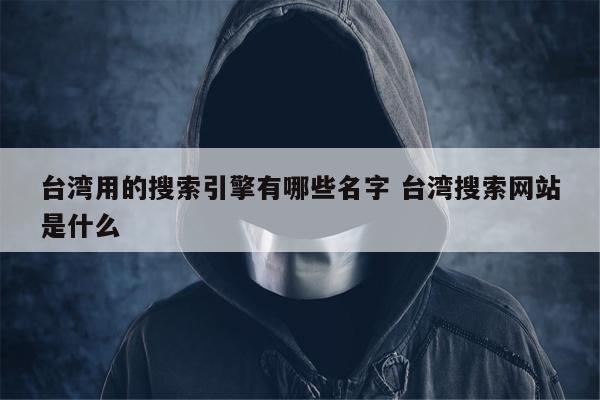 台湾用的搜索引擎有哪些名字 台湾搜索网站是什么