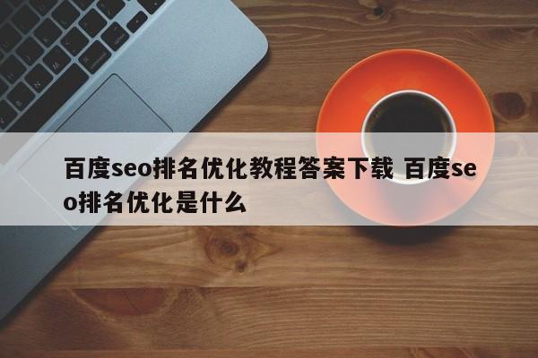 百度seo排名优化教程答案下载 百度seo排名优化是什么