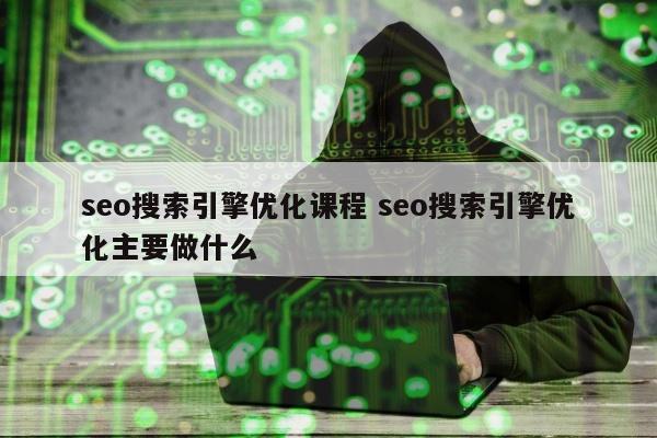 seo搜索引擎优化课程 seo搜索引擎优化主要做什么