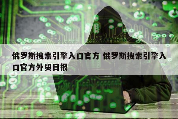 俄罗斯搜索引擎入口官方 俄罗斯搜索引擎入口官方外贸日报