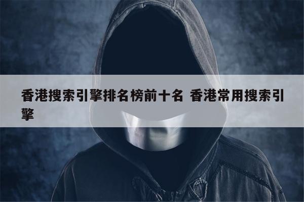 香港搜索引擎排名榜前十名 香港常用搜索引擎