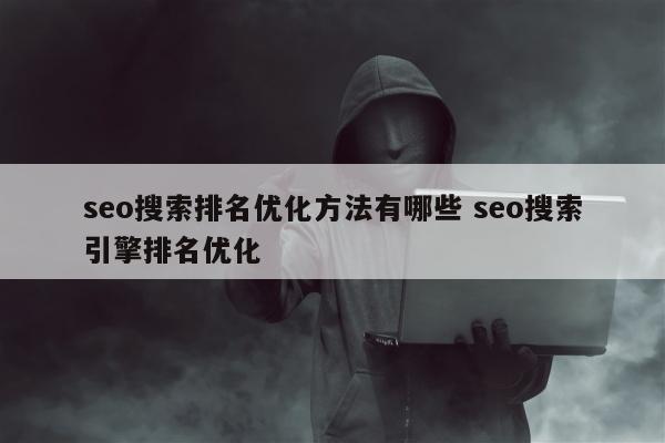 seo搜索排名优化方法有哪些 seo搜索引擎排名优化