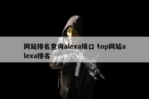 网站排名查询alexa接口 top网站alexa排名