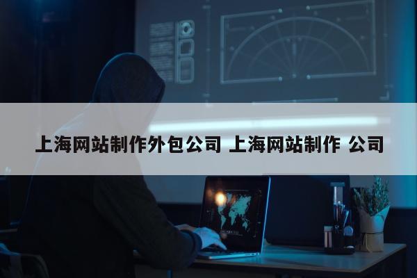 上海网站制作外包公司 上海网站制作 公司