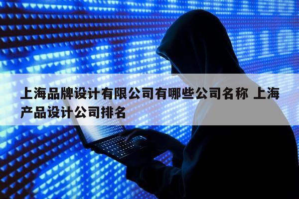 上海品牌设计有限公司有哪些公司名称 上海产品设计公司排名