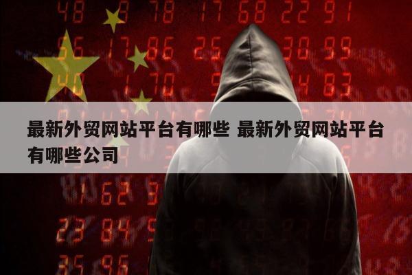 最新外贸网站平台有哪些 最新外贸网站平台有哪些公司