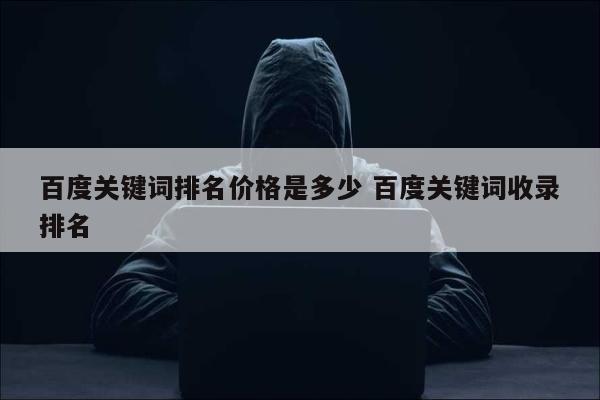 百度关键词排名价格是多少 百度关键词收录排名