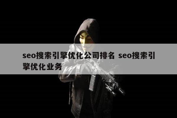 seo搜索引擎优化公司排名 seo搜索引擎优化业务