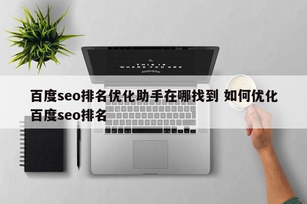 百度seo排名优化助手在哪找到 如何优化百度seo排名