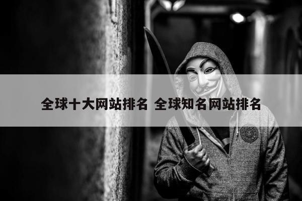 全球十大网站排名 全球知名网站排名