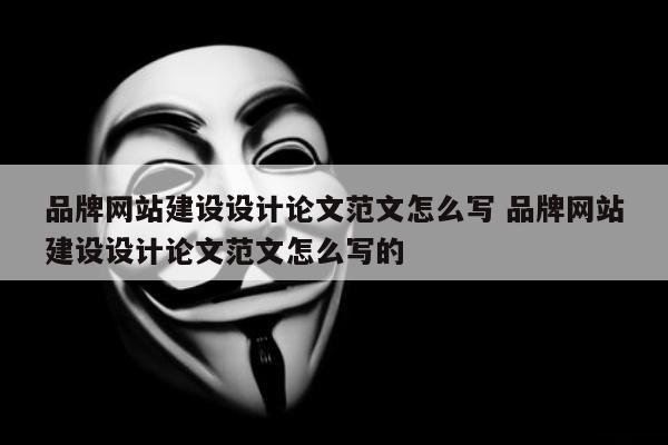 品牌网站建设设计论文范文怎么写 品牌网站建设设计论文范文怎么写的