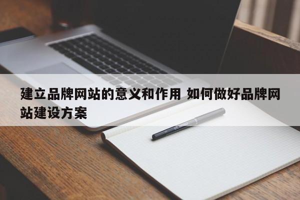 建立品牌网站的意义和作用 如何做好品牌网站建设方案