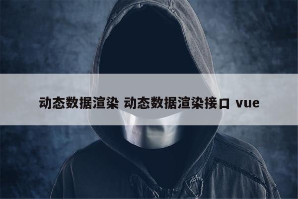 动态数据渲染 动态数据渲染接口 vue