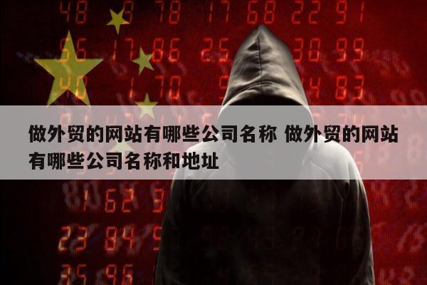 做外贸的网站有哪些公司名称 做外贸的网站有哪些公司名称和地址