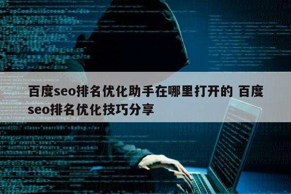 百度seo排名优化助手在哪里打开的 百度seo排名优化技巧分享