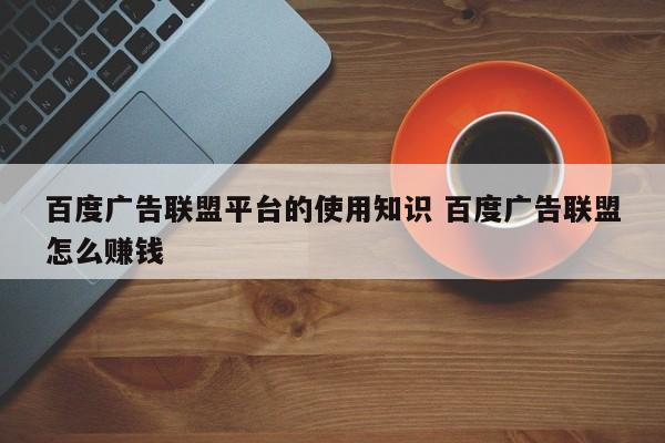 百度广告联盟平台的使用知识 百度广告联盟怎么赚钱