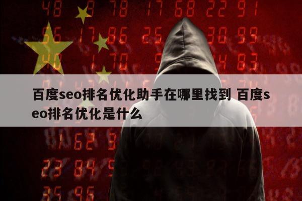 百度seo排名优化助手在哪里找到 百度seo排名优化是什么