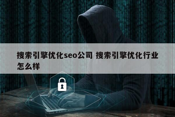 搜索引擎优化seo公司 搜索引擎优化行业怎么样