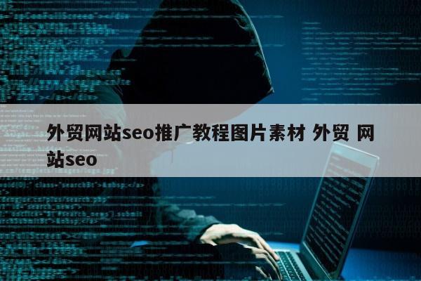 外贸网站seo推广教程图片素材 外贸 网站seo