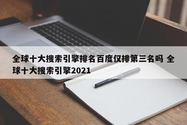 全球十大搜索引擎排名百度仅排第三名吗 全球十大搜索引擎2021