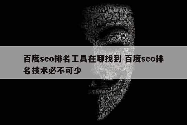 百度seo排名工具在哪找到 百度seo排名技术必不可少