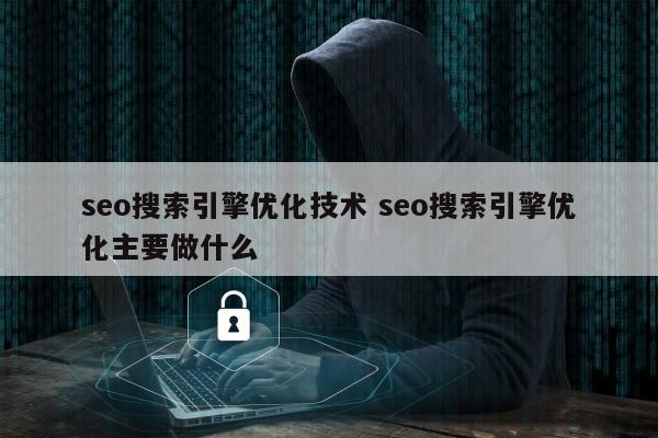 seo搜索引擎优化技术 seo搜索引擎优化主要做什么