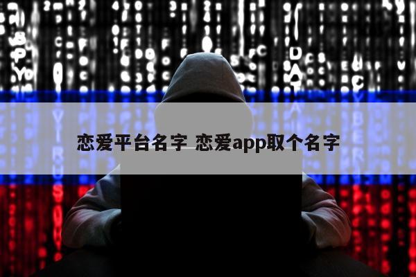 恋爱平台名字 恋爱app取个名字