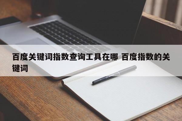 百度关键词指数查询工具在哪 百度指数的关键词