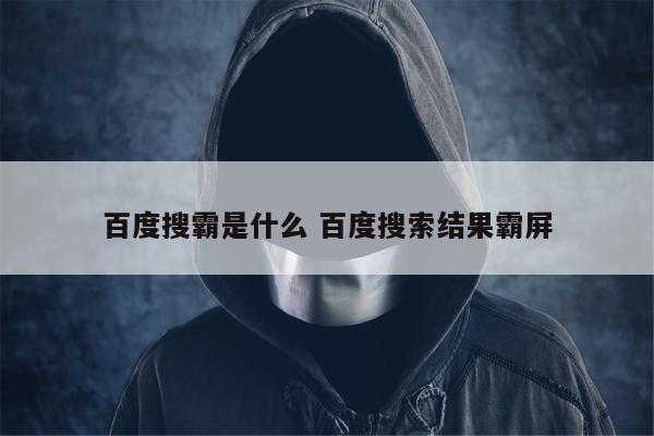 百度搜霸是什么 百度搜索结果霸屏