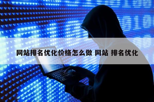 网站排名优化价格怎么做 网站 排名优化