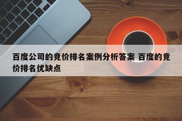 百度公司的竞价排名案例分析答案 百度的竞价排名优缺点