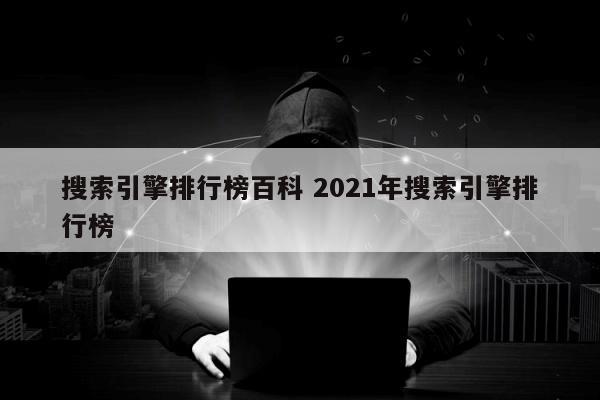 搜索引擎排行榜百科 2021年搜索引擎排行榜